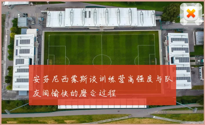 安芬尼西蒙斯谈训练营高强度与队友间愉快的磨合过程