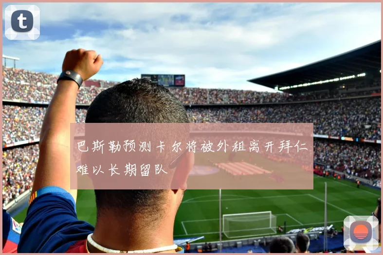 巴斯勒预测卡尔将被外租离开拜仁难以长期留队