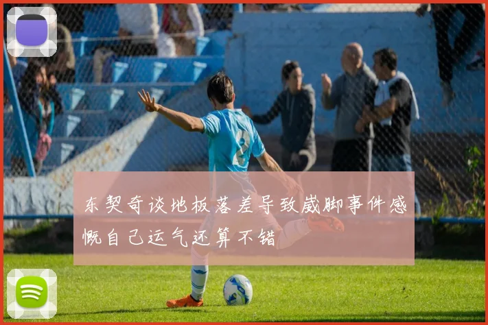 东契奇谈地板落差导致崴脚事件感慨自己运气还算不错