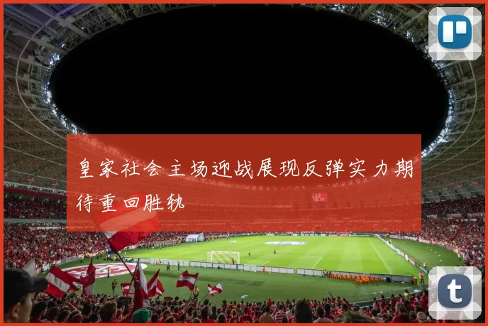 皇家社会主场迎战展现反弹实力期待重回胜轨