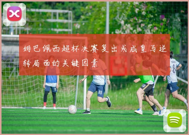 姆巴佩西超杯决赛复出或成皇马逆转局面的关键因素
