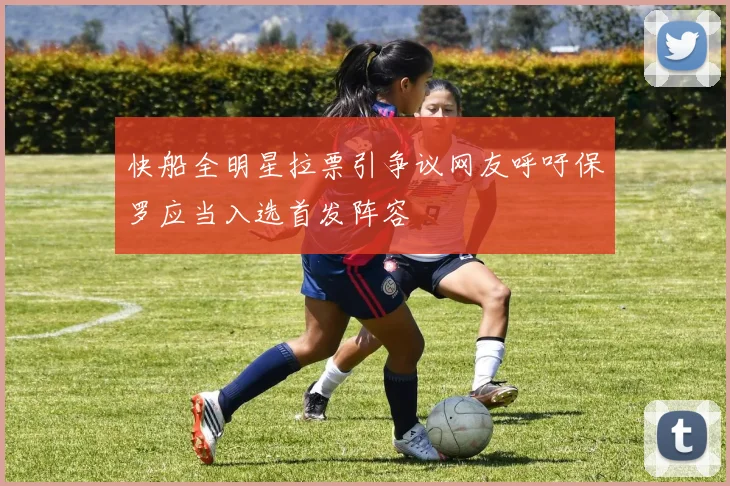 快船全明星拉票引争议网友呼吁保罗应当入选首发阵容