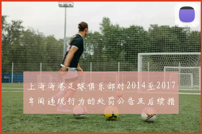 上海海港足球俱乐部对2014至2017年间违规行为的处罚公告及后续措施说明