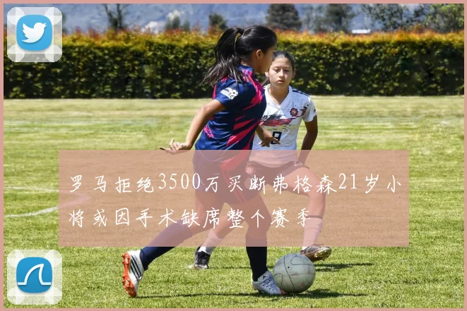 罗马拒绝3500万买断弗格森21岁小将或因手术缺席整个赛季