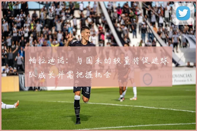 帕拉迪诺：与国米的较量将促进球队成长并需把握机会